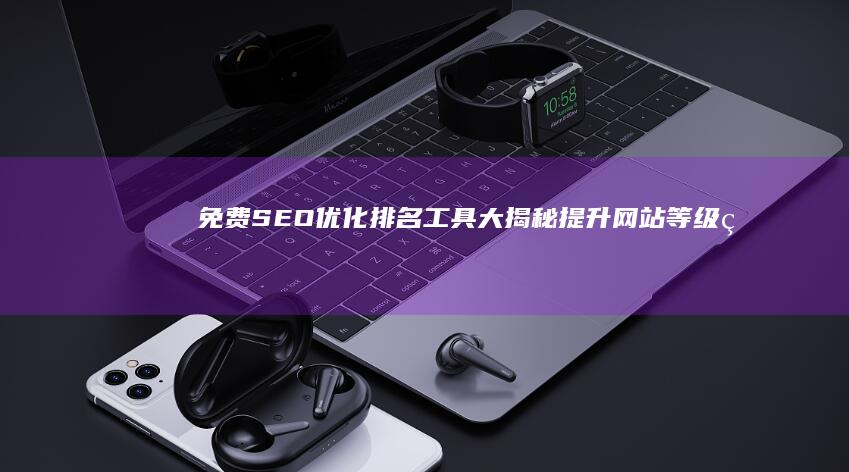 免费SEO优化排名工具大揭秘：提升网站等级的高效利器